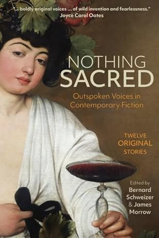 nothing sacred outspoken voices in contemporary fiction  see editors ,bernard schweizer ,james morrow