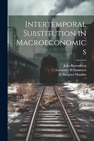 intertemporal substitution in macroeconomics 1st edition n gregory mankiw ,julio rotemberg ,lawrence h