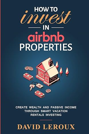 how to invest in airbnb properties create wealth and passive income through smart vacation rentals investing
