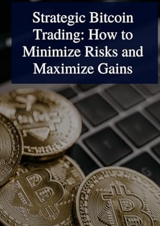 strategic bitcoin trading how to minimize risks and maximize gains 1st edition manon huang 979-8865484288