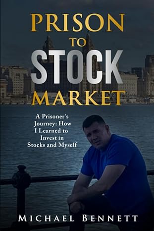 prison to stock market a prisoners journey how i learned to invest in stocks and myself 1st edition michael