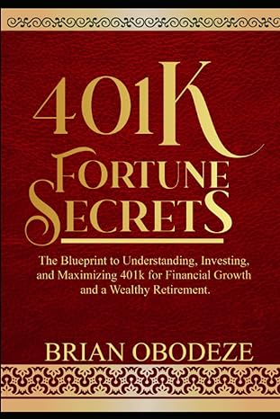 401k fortune secrets the blueprint to understanding investing and maximizing 401k for financial growth and a