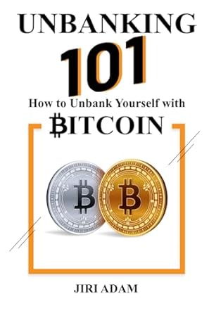 unbanking 101 how to unbank yourself with bitcoin 1st edition jiri adam 979-8866344291