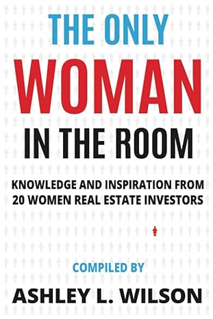 the only woman in the room knowledge and inspiration from 20 women real estate investors 1st edition ashley