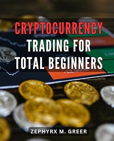 cryptocurrency trading for total beginners 1st edition zephyrx m. greer 979-8867318482