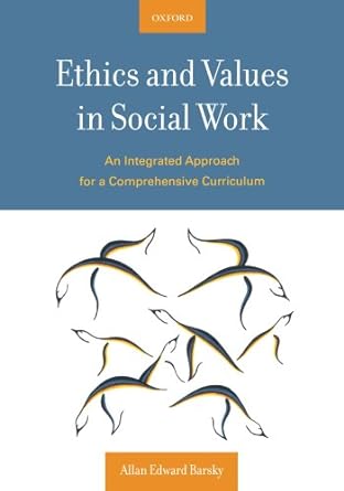 ethics and values in social work an integrated approach for a comprehensive curriculum 1st edition allan e.