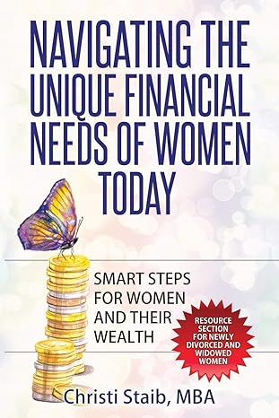 navigating the unique financial needs of women today smart steps for women and their wealth 1st edition