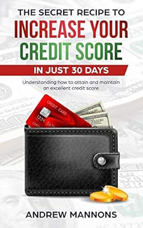 the secret recipe to increase your credit score in just 30 days understanding how to attain and maintain an