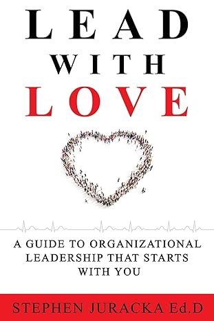 lead with love a guide to organizational leadership that starts with you 1st edition stephen juracka ed d