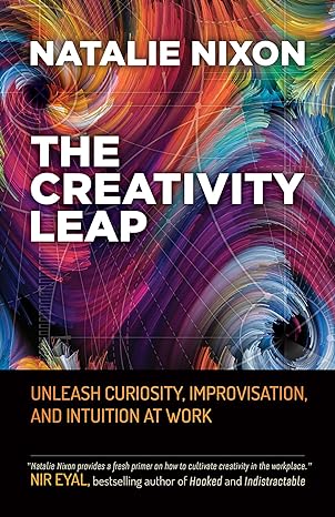 the creativity leap unleash curiosity improvisation and intuition at work 1st edition natalie nixon