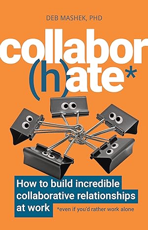 collaborate how to build incredible collaborative relationships at work 1st edition deb mashek phd