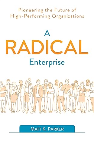 a radical enterprise pioneering the future of high performing organizations 1st edition matt k. parker