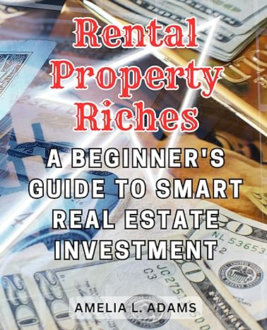 rental property riches a beginners guide to smart real estate investment 1st edition amelia l. adams