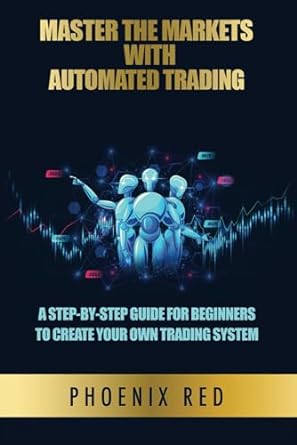 master the markets with automated trading a step by step guide for beginners to create your own trading