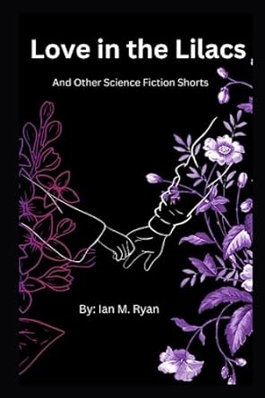 love in the lilacs and other science fiction shorts  ian m ryan ,hannah mohror 979-8397334860