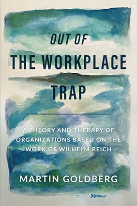 out of the workplace trap a theory and therapy of organizations based on the work of wilhelm reich 1st