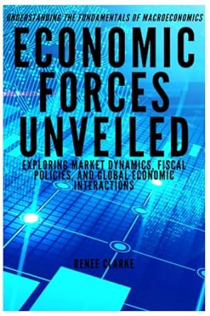 economic forces unveiled exploring market dynamics fiscal policies and global economic interactions 1st