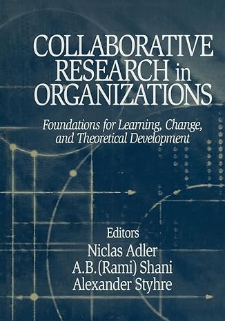 collaborative research in organizations foundations for learning change and theoretical development 1st