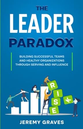 the leader paradox building healthy teams and successful organizations through serving and influence 1st