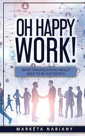 oh happy work what organizations really need to be successful 1st edition marketa nabiany 1729770401,