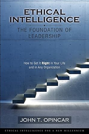 ethical intelligence the foundation of leadership how to get it right in your life and in any organization