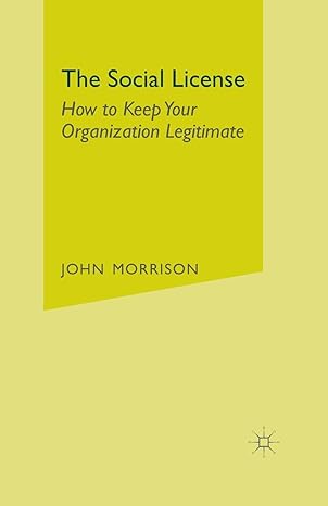 the social license how to keep your organization legitimate 1st edition john morrison 1349475351,