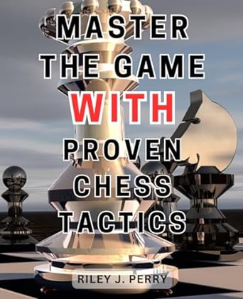 master the game with proven chess tactics 1st edition riley j. perry 979-8863230795