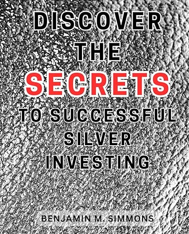 discover the secrets to successful silver investing 1st edition benjamin m. simmons 979-8863585734