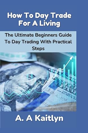 how to day trade for a living the ultimate beginner s guide to day trading with practical steps 1st edition