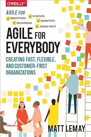 agile for everybody creating fast flexible and customer first organizations 1st edition matt lemay