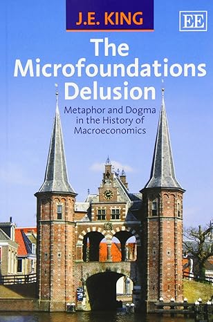 the microfoundations delusion metaphor and dogma in the history of macroeconomics 1st edition j. e. king