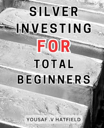 silver investing for total beginners 1st edition yousaf .v hatfield 979-8863839448