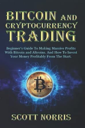 Bitcoin And Cryptocurrency Trading Beginner S Guide To Making Massive Profits With Bitcoin And Altcoins And How To Invest Your Money Profitably From The Start
