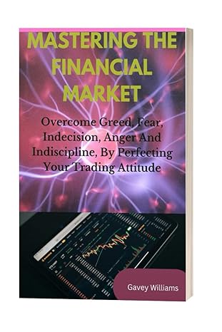 mastering the financial market overcome greed fear indecision anger and indiscipline by perfecting your