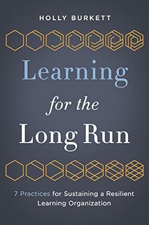 learning for the long run 7 practices for sustaining a resilient learning organization 1st edition holly