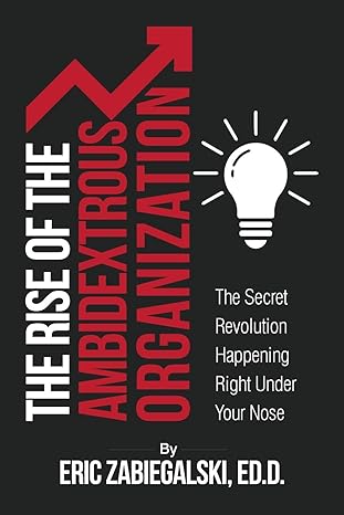 the rise of the ambidextrous organization the secret revolution happening right under your nose 1st edition