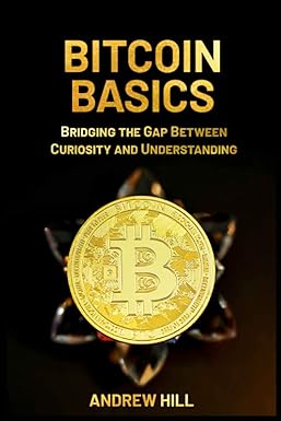 bitcoin basics bridging the gap between curiosity and understanding 1st edition andrew hill 979-8835931903