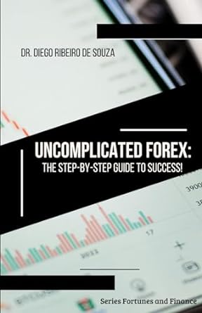 uncomplicated forex the step by step guide to success 1st edition dr. diego ribeiro 979-8864807613