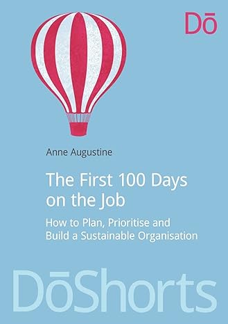 the first 100 days on the job how to plan prioritize and build a sustainable organisation 1st edition anne