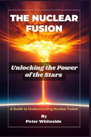 the nuclear fusion unlocking the power of the stars a guide to understanding nuclear fusion 1st edition peter