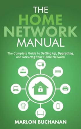 the home network manual the  guide to setting up upgrading and securing your home network 1st edition marlon
