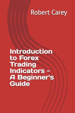 introduction to forex trading indicators a beginner s guide 1st edition robert carey 979-8865312444