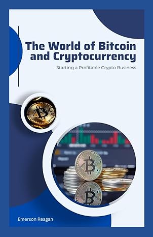 the world of bitcoin and cryptocurrency starting a profitable crypto business 1st edition emerson reagan