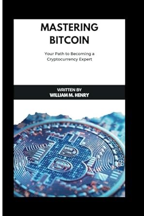 mastering bitcoin your part to become cryptocurrency expert 1st edition william .m. henry 979-8865545026