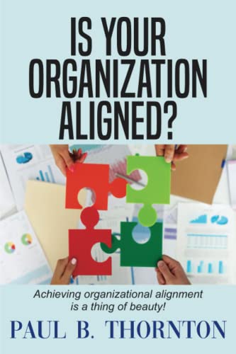 is your organization aligned achieving organizational alignment is a thing of beauty 1st edition paul b