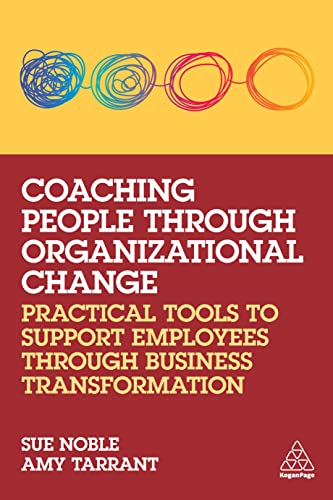 Coaching People Through Organizational Change Practical Tools To Support Employees Through Business Transformation