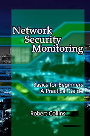 network security monitoring basics for beginners a practical guide 1st edition robert collins 1978309236,