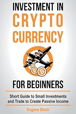investment in crypto currency for beginners short guide to small investments and trade to create passive