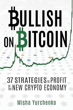 bullish on bitcoin 37 strategies to profit in the new crypto economy 1st edition misha yurchenko ,catherine