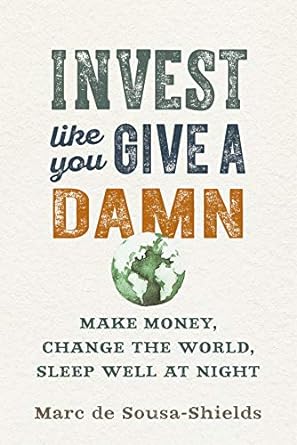 invest like you give a damn make money change the world sleep well at night 1st edition marc de sousa-shields
